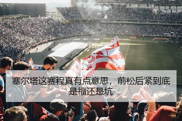 塞尔塔这赛程真有点意思，前松后紧到底是福还是坑