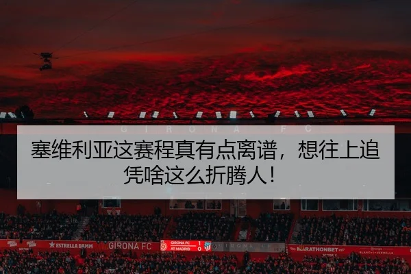 塞维利亚这赛程真有点离谱，想往上追凭啥这么折腾人！