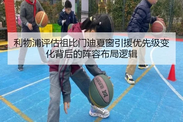 利物浦评估祖比门迪夏窗引援优先级变化背后的阵容布局逻辑