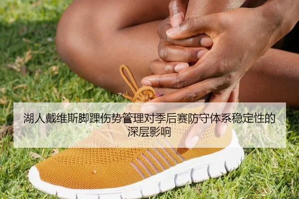 湖人戴维斯脚踝伤势管理对季后赛防守体系稳定性的深层影响