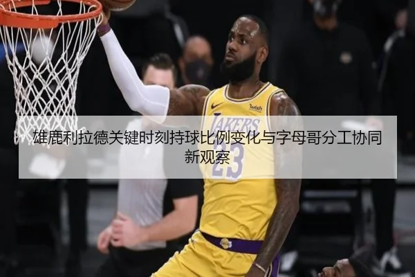 雄鹿利拉德关键时刻持球比例变化与字母哥分工协同新观察