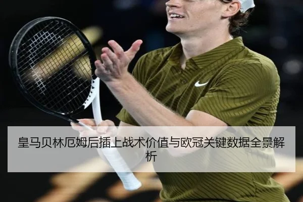 皇马贝林厄姆后插上战术价值与欧冠关键数据全景解析